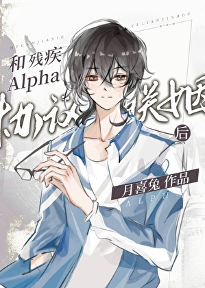 和残疾Alpha协议联姻后》月喜兔_晋江文学城_【原创小说|纯爱小说】
